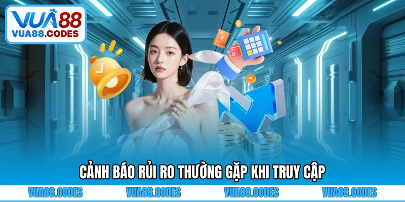 Cảnh báo rủi ro thường gặp khi truy cập