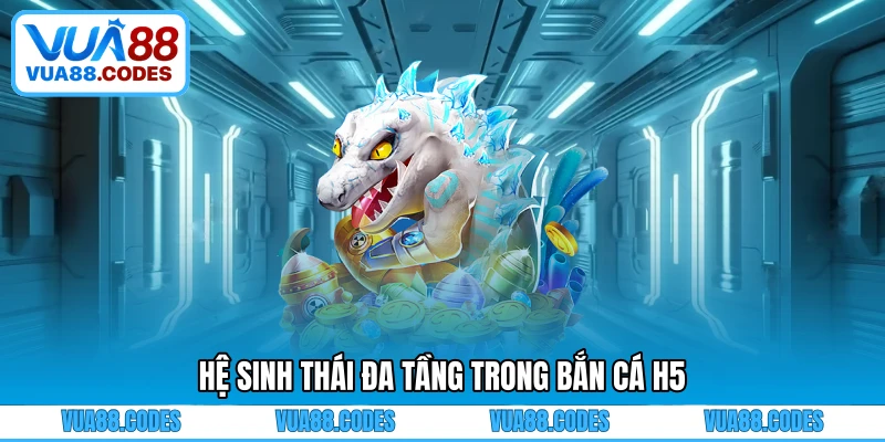 Hệ sinh thái đa tầng trong bắn cá H5