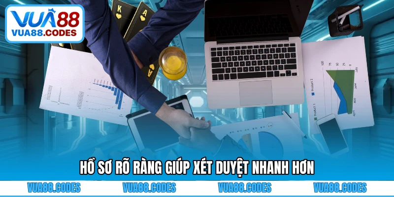 Hồ sơ rõ ràng giúp xét duyệt nhanh hơn