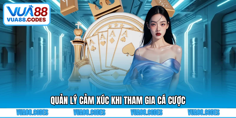 Quản lý cảm xúc khi tham gia cá cược