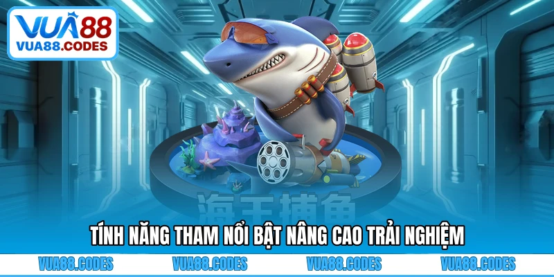 Tính năng tham nổi bật nâng cao trải nghiệm